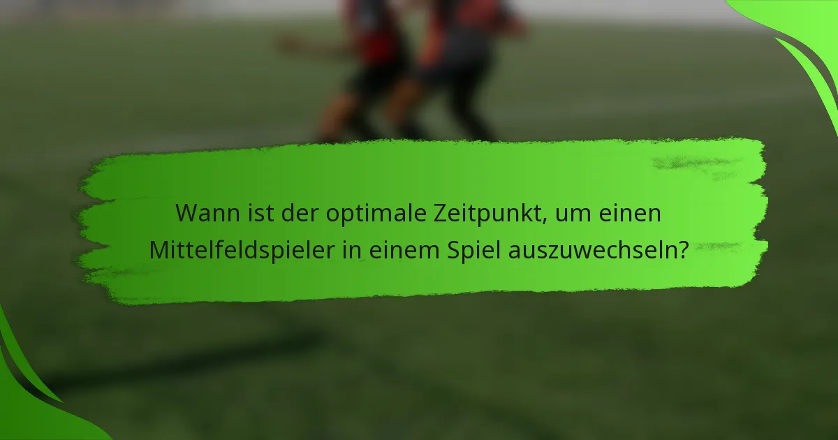 Wann ist der optimale Zeitpunkt, um einen Mittelfeldspieler in einem Spiel auszuwechseln?