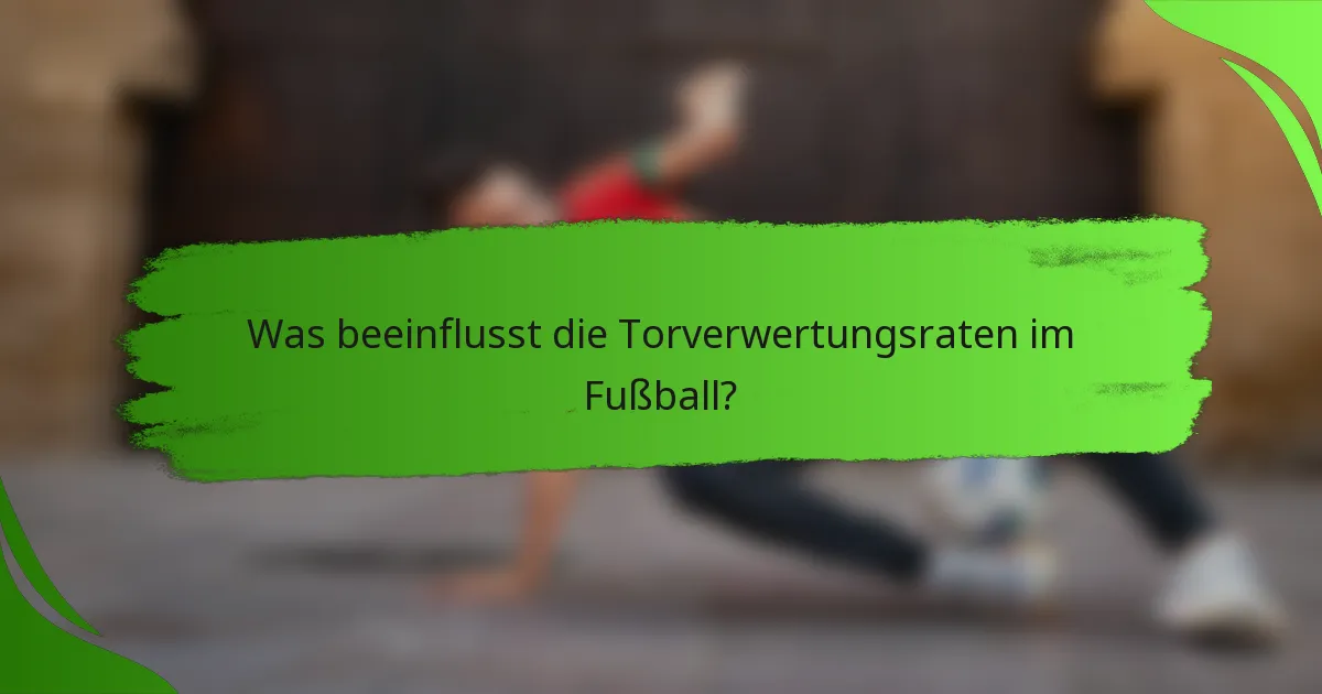 Was beeinflusst die Torverwertungsraten im Fußball?