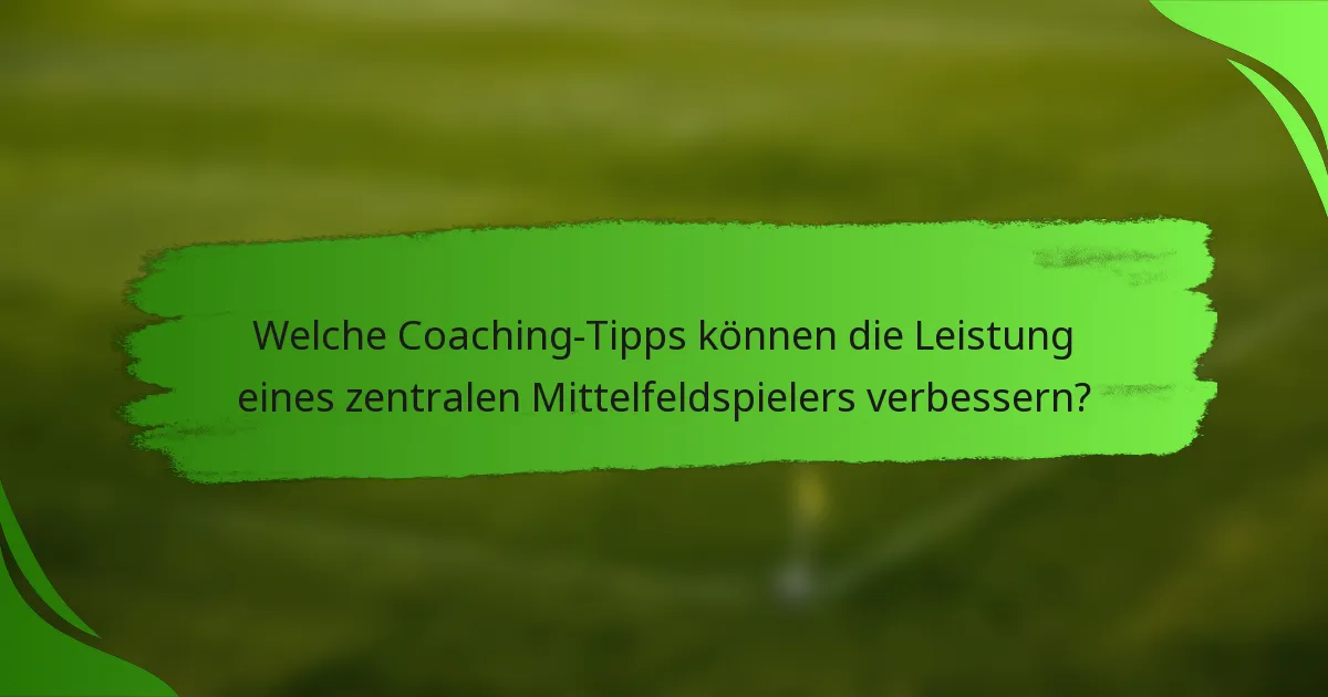 Welche Coaching-Tipps können die Leistung eines zentralen Mittelfeldspielers verbessern?