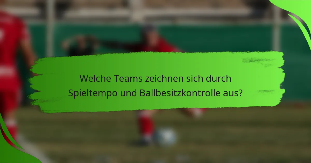 Welche Teams zeichnen sich durch Spieltempo und Ballbesitzkontrolle aus?