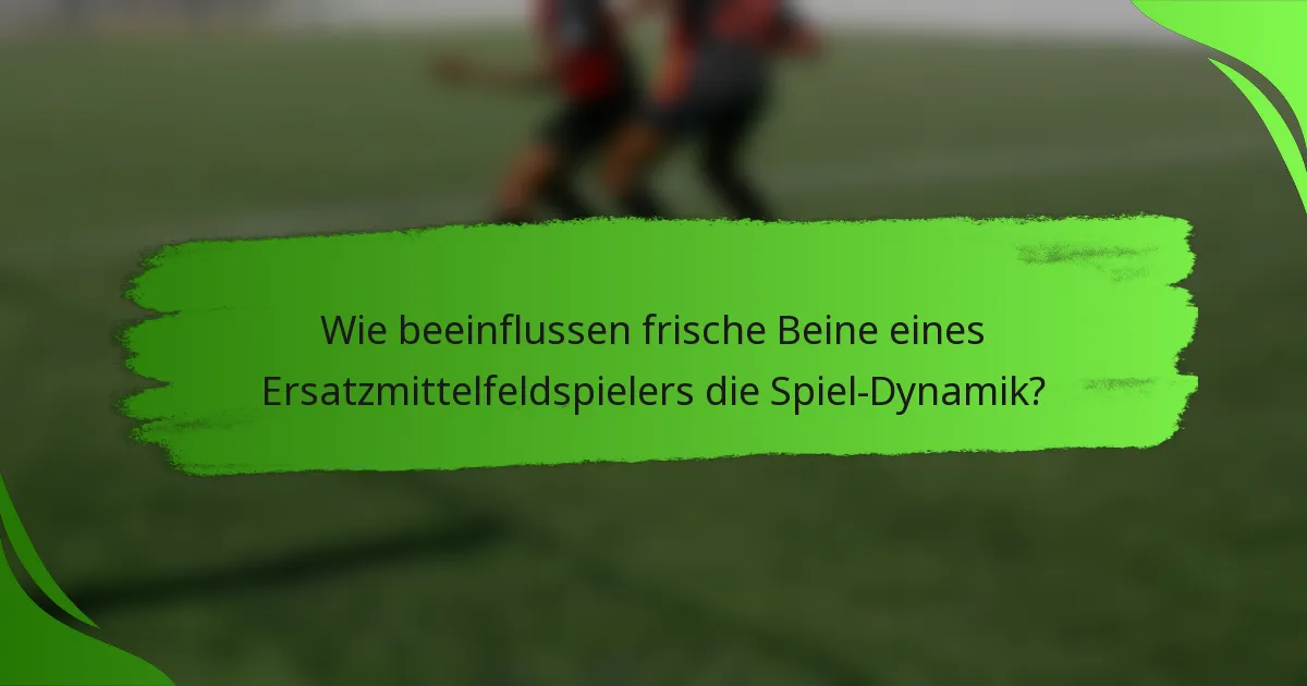 Wie beeinflussen frische Beine eines Ersatzmittelfeldspielers die Spiel-Dynamik?