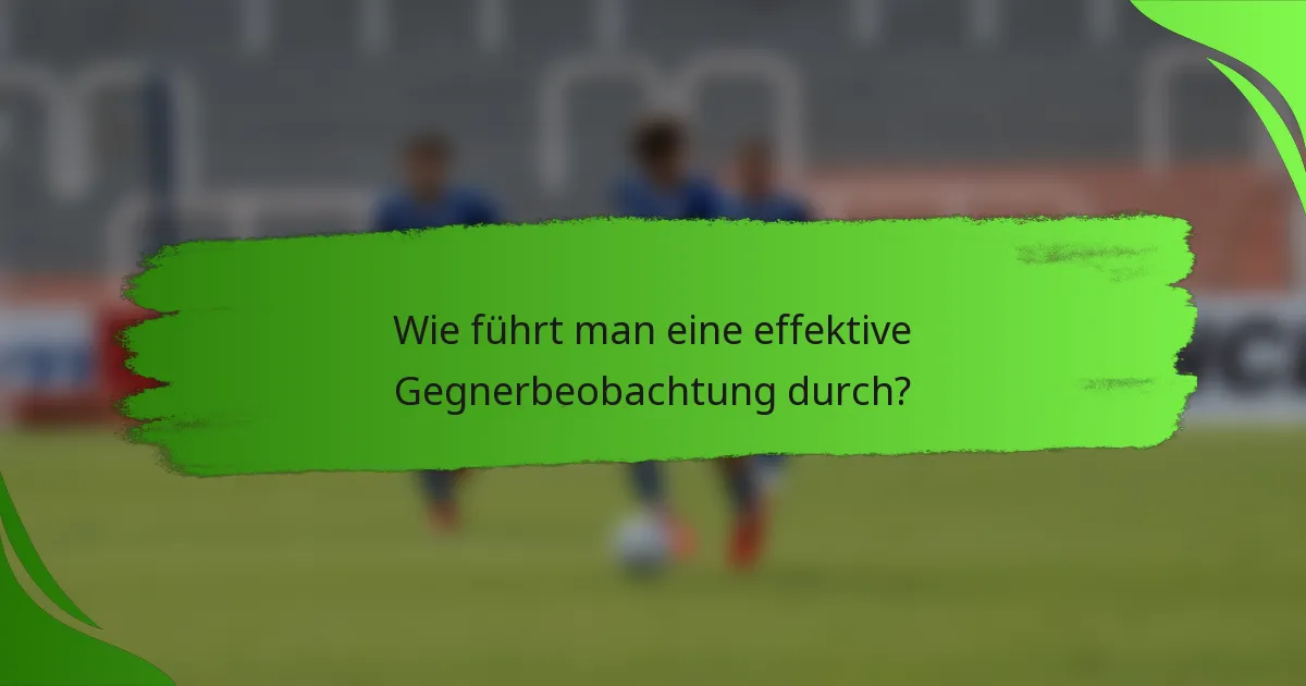 Wie führt man eine effektive Gegnerbeobachtung durch?