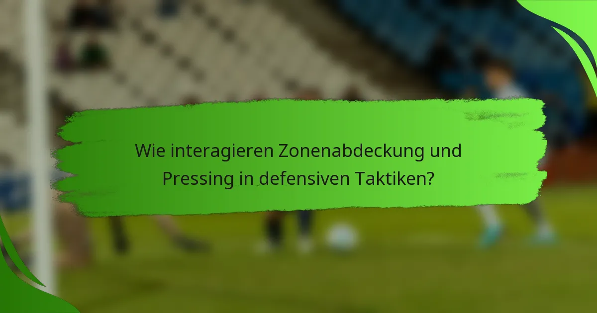 Wie interagieren Zonenabdeckung und Pressing in defensiven Taktiken?