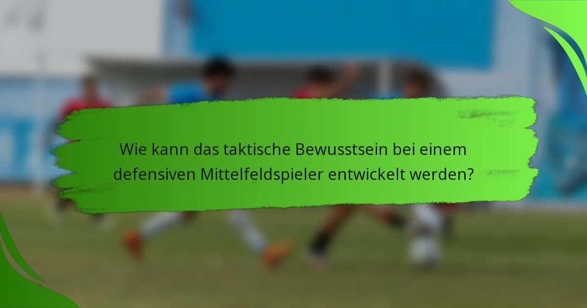 Wie kann das taktische Bewusstsein bei einem defensiven Mittelfeldspieler entwickelt werden?