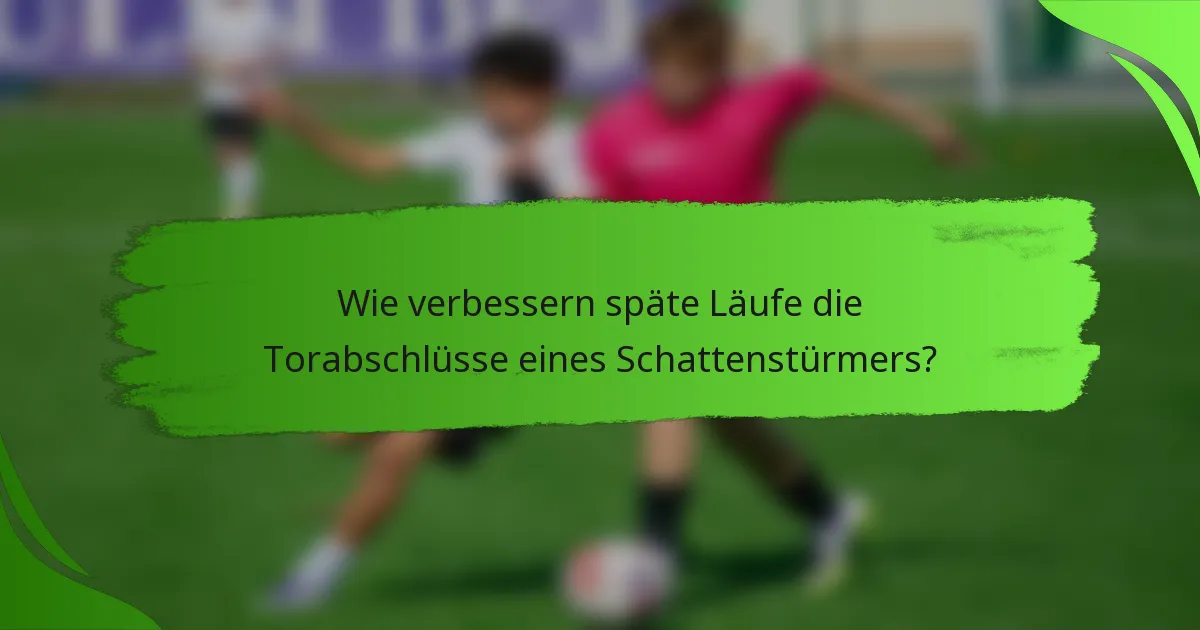 Wie verbessern späte Läufe die Torabschlüsse eines Schattenstürmers?